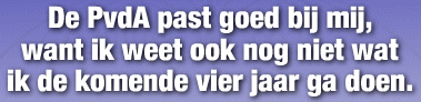 De PvdA past goed bij want ik weet ook nog niet wat ik de komende vier jaar ga doen.